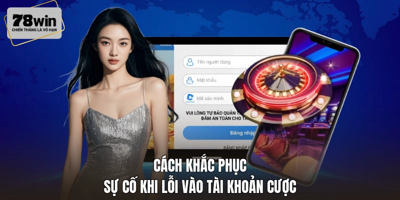 Cách khắc phục sự cố khi lỗi vào tài khoản cược