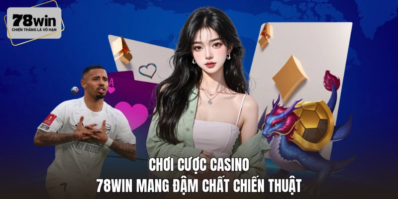 Chơi cược casino 78WIN mang đậm chất chiến thuật