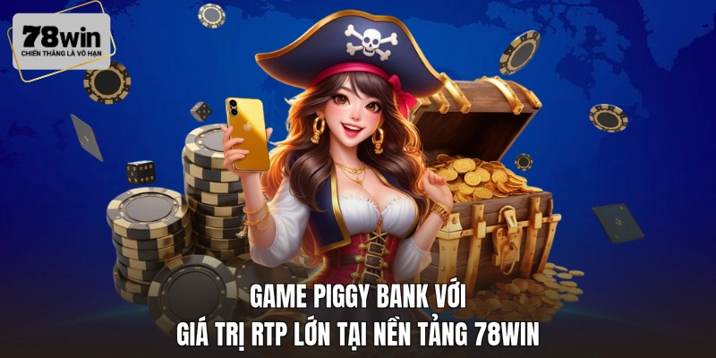 Game Piggy Bank với giá trị RTP lớn tại nền tảng 78WIN