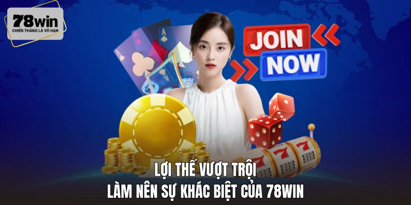 Lợi thế vượt trội làm nên sự khác biệt của 78WIN