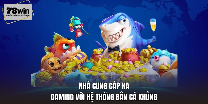 Nhà cung cấp KA Gaming với hệ thống bắn cá khủng