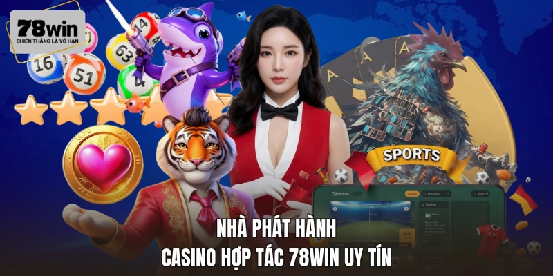 Nhà phát hành casino hợp tác 78WIN uy tín