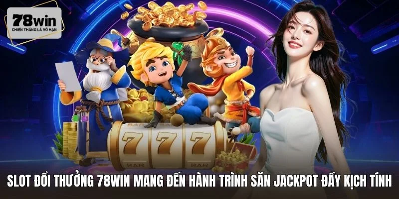 Slot đổi thưởng 78WIN mang đến hành trình săn Jackpot đầy kịch tính