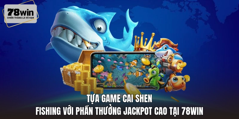 Tựa game Cai Shen Fishing với phần thưởng Jackpot cao tại 78WIN